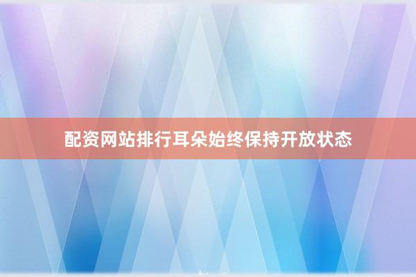 配资网站排行耳朵始终保持开放状态