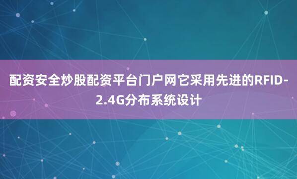 配资安全炒股配资平台门户网它采用先进的RFID-2.4G分布系统设计
