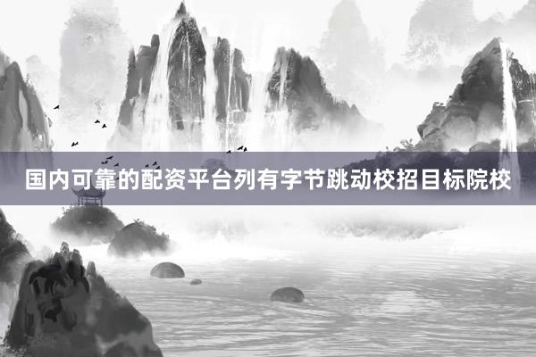 国内可靠的配资平台列有字节跳动校招目标院校