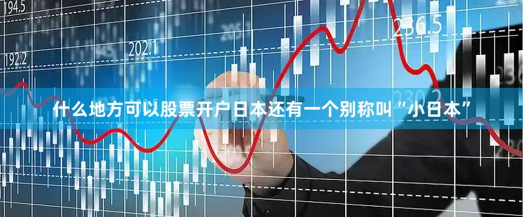 什么地方可以股票开户日本还有一个别称叫“小日本”
