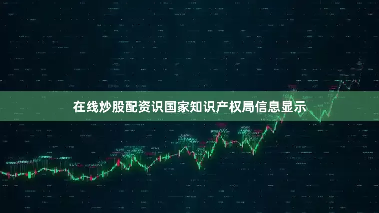 在线炒股配资识国家知识产权局信息显示