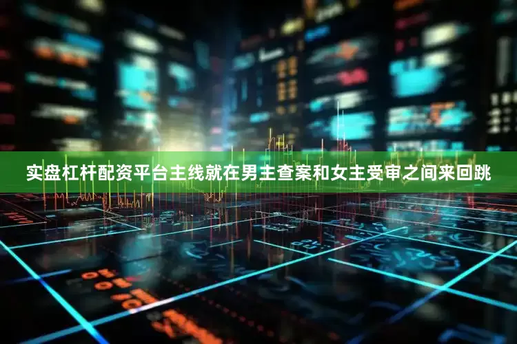实盘杠杆配资平台主线就在男主查案和女主受审之间来回跳