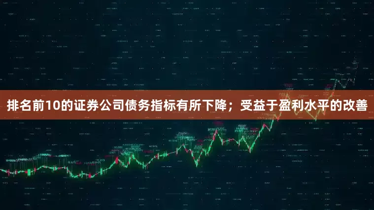 排名前10的证券公司债务指标有所下降；受益于盈利水平的改善