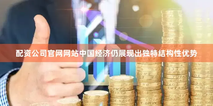 配资公司官网网站中国经济仍展现出独特结构性优势