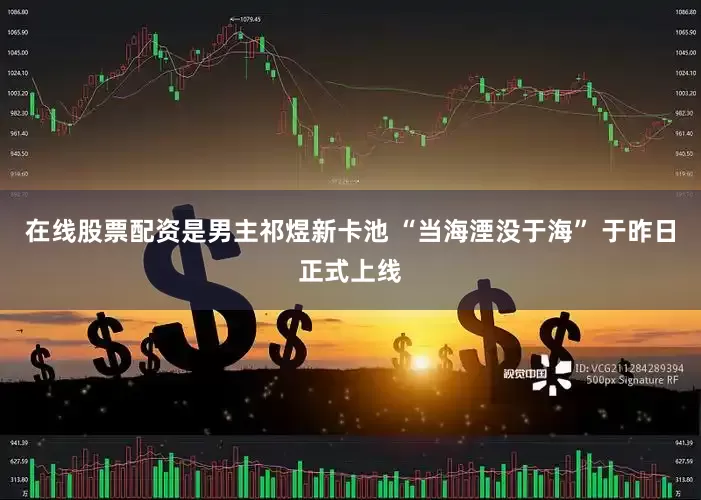 在线股票配资是男主祁煜新卡池 “当海湮没于海” 于昨日正式上线