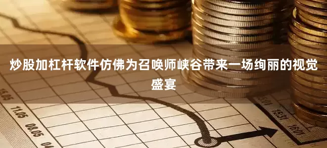 炒股加杠杆软件仿佛为召唤师峡谷带来一场绚丽的视觉盛宴