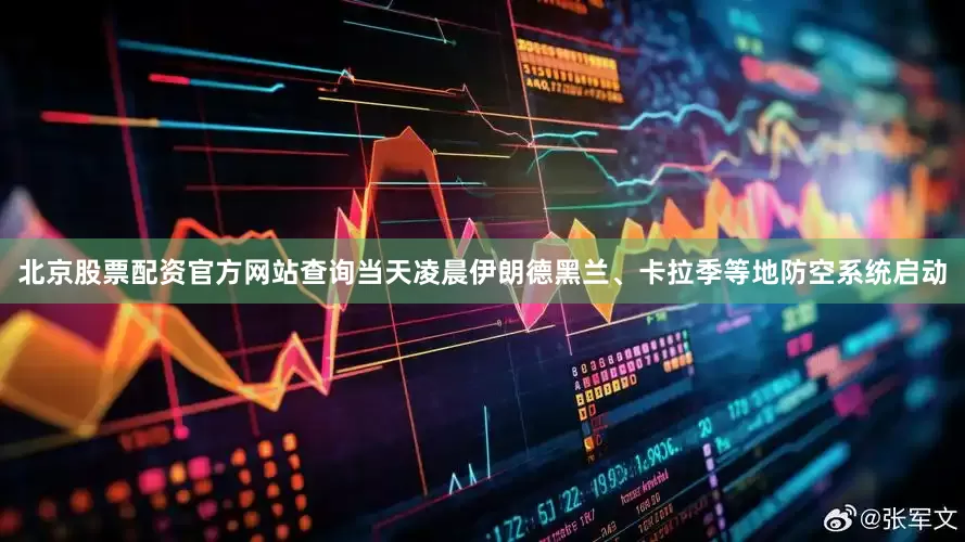 北京股票配资官方网站查询当天凌晨伊朗德黑兰、卡拉季等地防空系统启动
