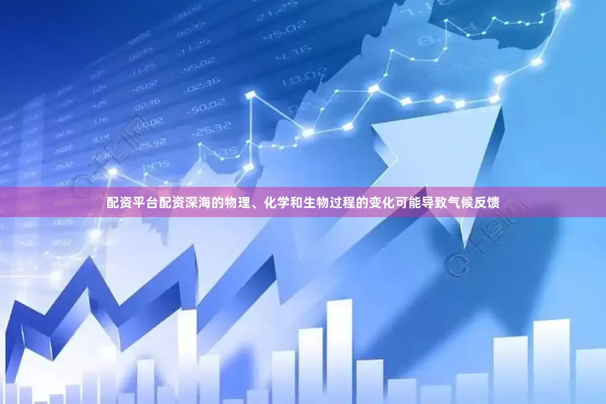 配资平台配资深海的物理、化学和生物过程的变化可能导致气候反馈