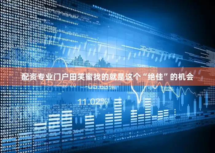 配资专业门户田笑蜜找的就是这个“绝佳”的机会