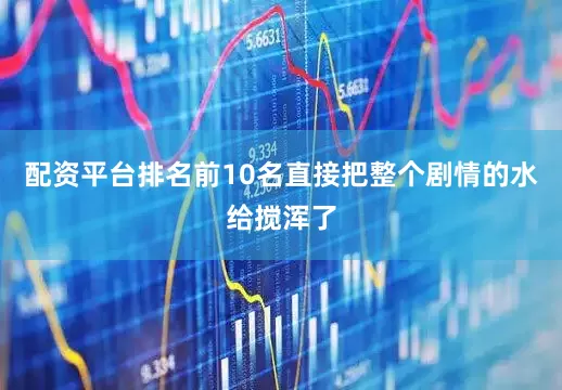 配资平台排名前10名直接把整个剧情的水给搅浑了