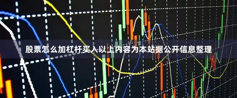 股票怎么加杠杆买入以上内容为本站据公开信息整理