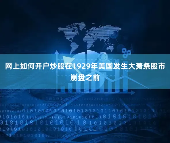 网上如何开户炒股在1929年美国发生大萧条股市崩盘之前