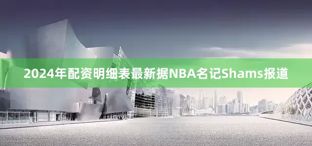 2024年配资明细表最新据NBA名记Shams报道