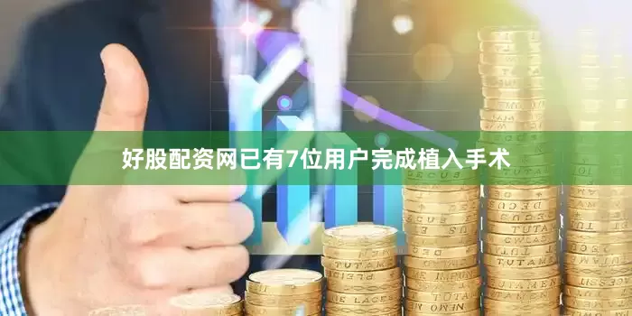 好股配资网已有7位用户完成植入手术