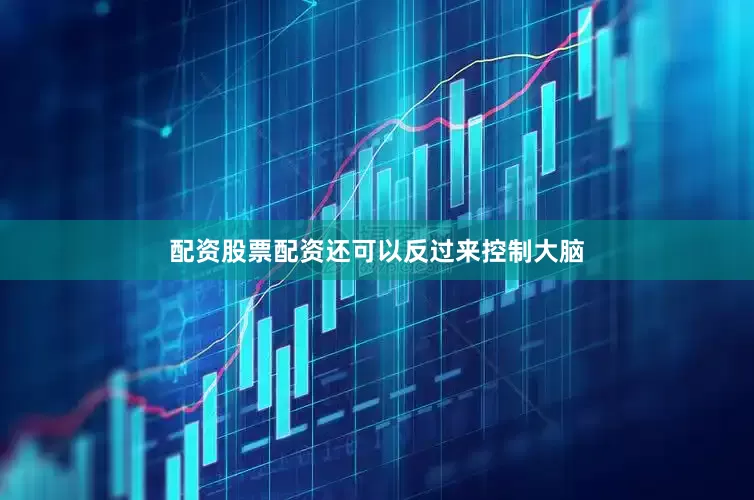 配资股票配资还可以反过来控制大脑