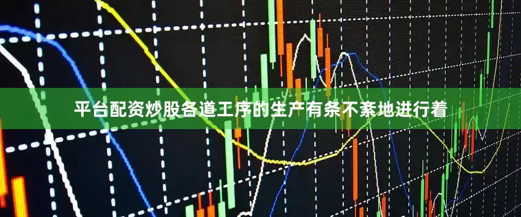 平台配资炒股各道工序的生产有条不紊地进行着