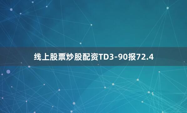 线上股票炒股配资TD3-90报72.4