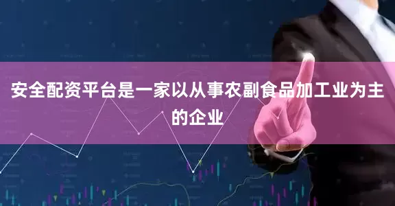 安全配资平台是一家以从事农副食品加工业为主的企业