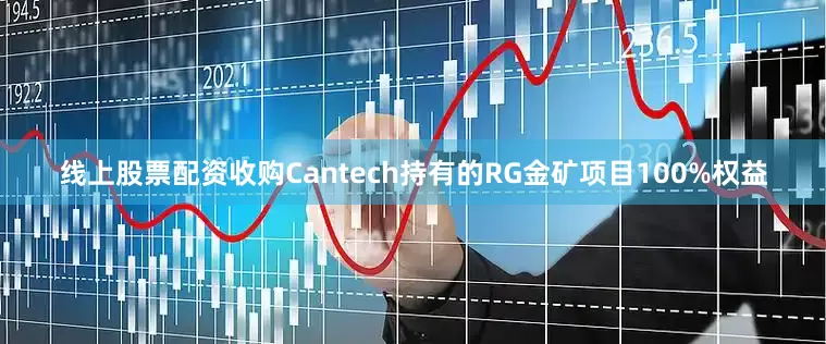 线上股票配资收购Cantech持有的RG金矿项目100%权益