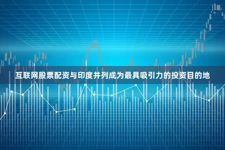 互联网股票配资与印度并列成为最具吸引力的投资目的地