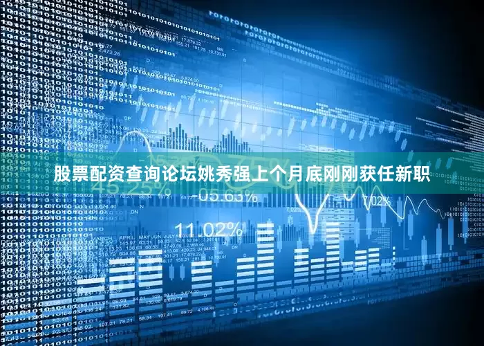 股票配资查询论坛姚秀强上个月底刚刚获任新职