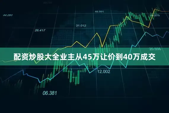 配资炒股大全业主从45万让价到40万成交