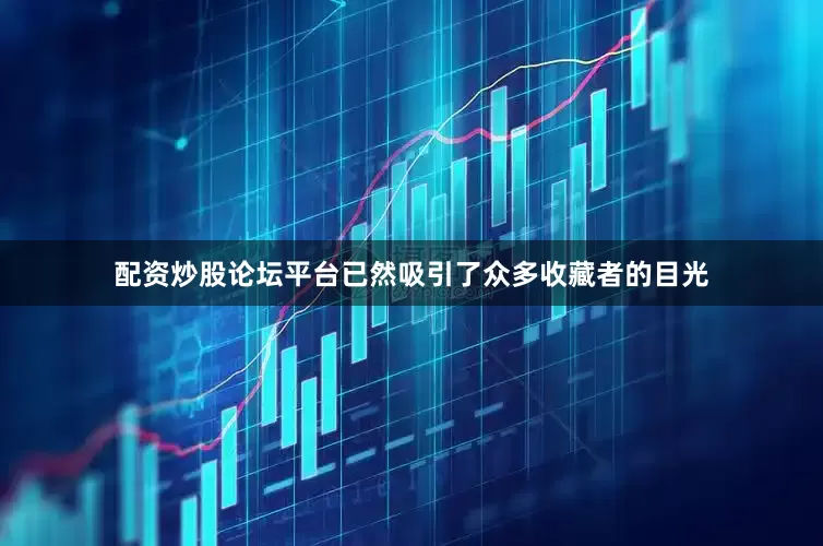 配资炒股论坛平台已然吸引了众多收藏者的目光