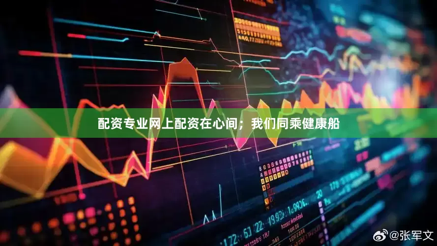 配资专业网上配资在心间；我们同乘健康船
