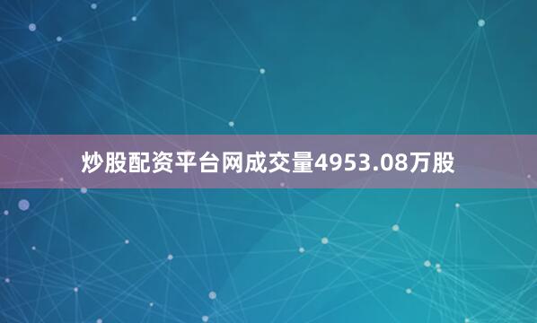炒股配资平台网成交量4953.08万股