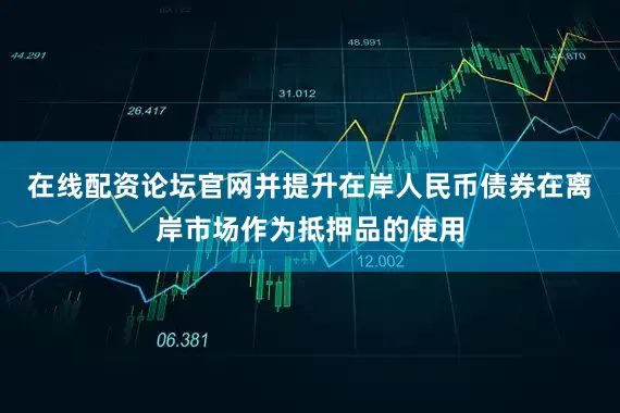 在线配资论坛官网并提升在岸人民币债券在离岸市场作为抵押品的使用