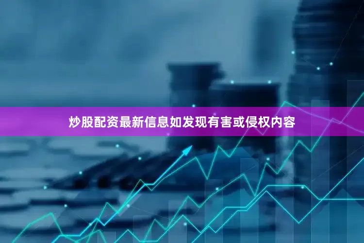 炒股配资最新信息如发现有害或侵权内容