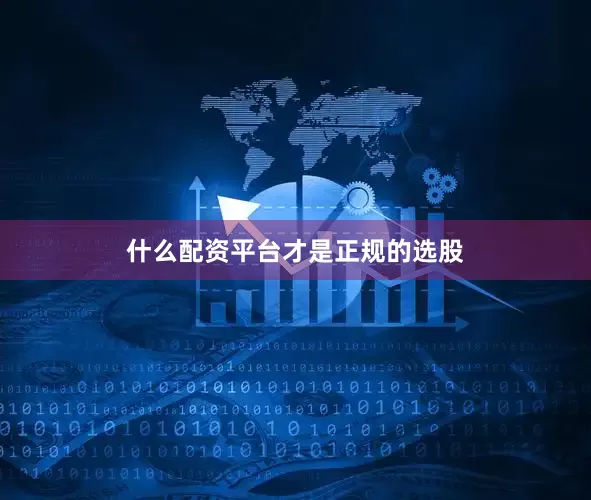 什么配资平台才是正规的选股