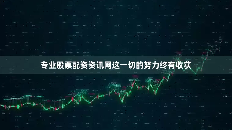 专业股票配资资讯网这一切的努力终有收获