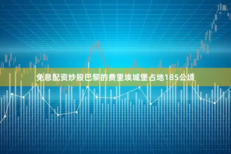 免息配资炒股巴黎的费里埃城堡占地185公顷
