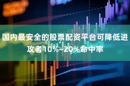 国内最安全的股票配资平台可降低进攻者10%~20%命中率