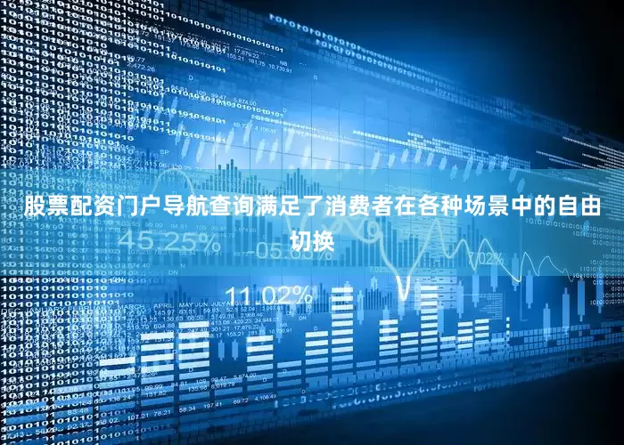 股票配资门户导航查询满足了消费者在各种场景中的自由切换