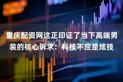 重庆配资网这正印证了当下高端男装的核心诉求：科技不应是炫技