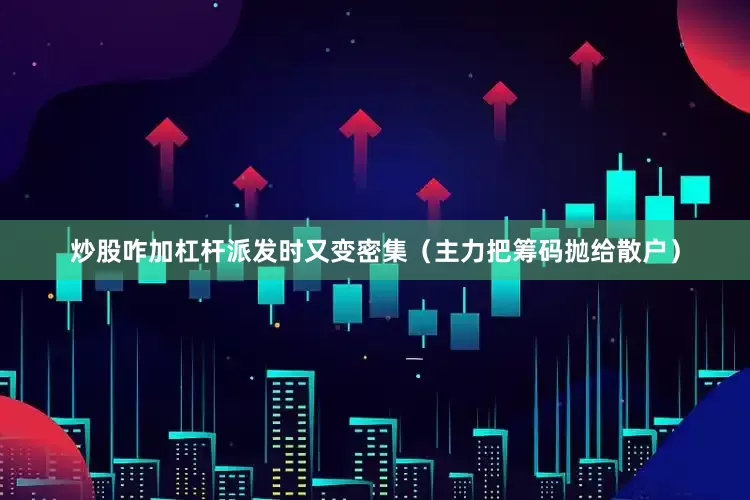 炒股咋加杠杆派发时又变密集（主力把筹码抛给散户）