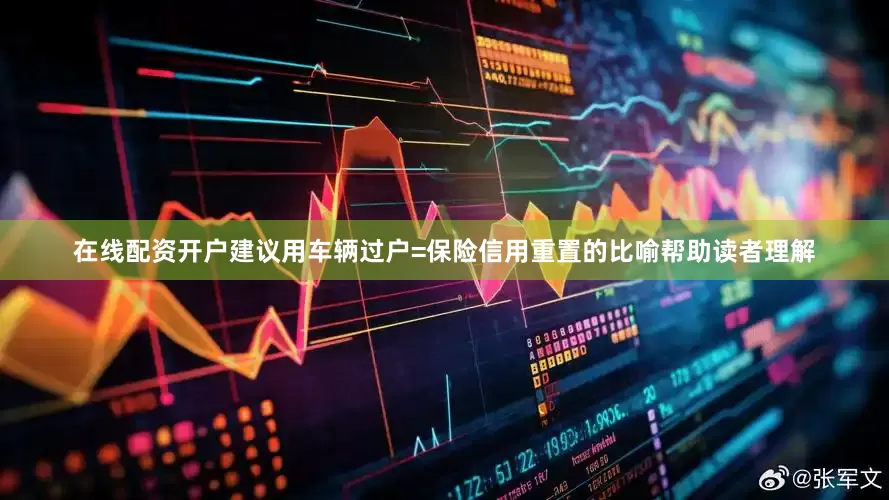 在线配资开户建议用车辆过户=保险信用重置的比喻帮助读者理解
