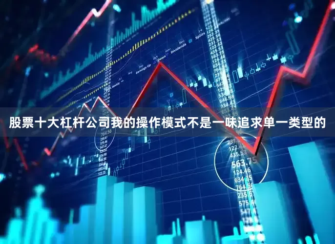 股票十大杠杆公司我的操作模式不是一味追求单一类型的