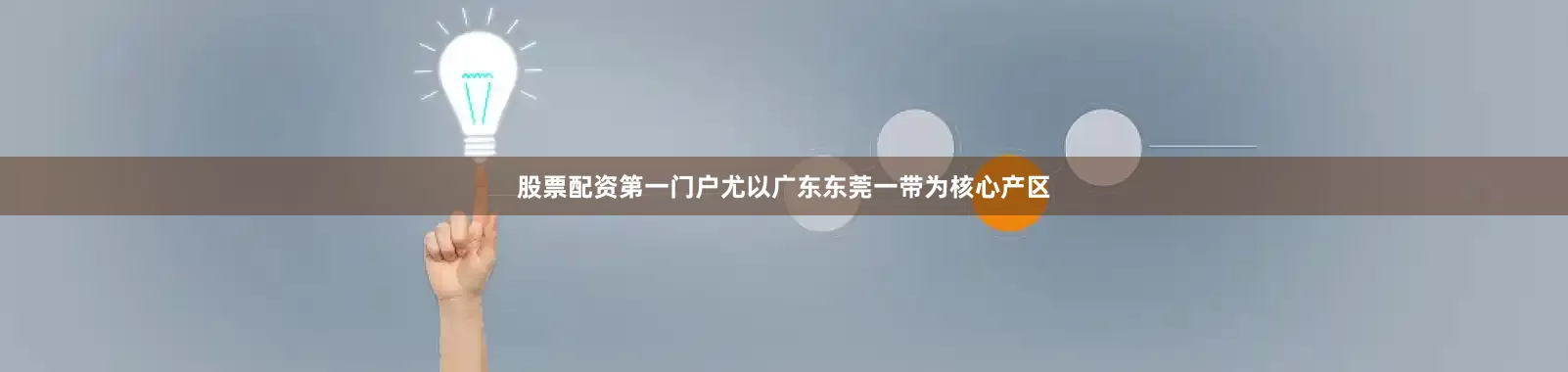 股票配资第一门户尤以广东东莞一带为核心产区