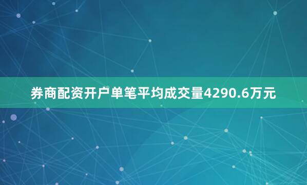 券商配资开户单笔平均成交量4290.6万元