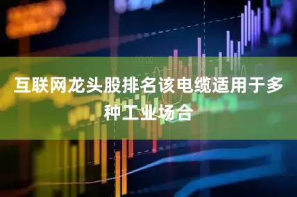 互联网龙头股排名该电缆适用于多种工业场合