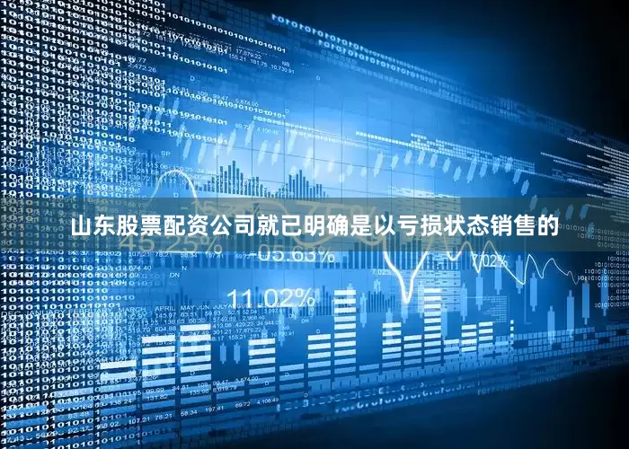 山东股票配资公司就已明确是以亏损状态销售的