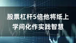 股票杠杆5倍他将纸上学问化作实践智慧