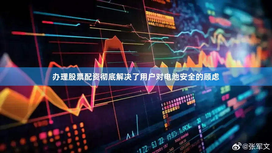办理股票配资彻底解决了用户对电池安全的顾虑