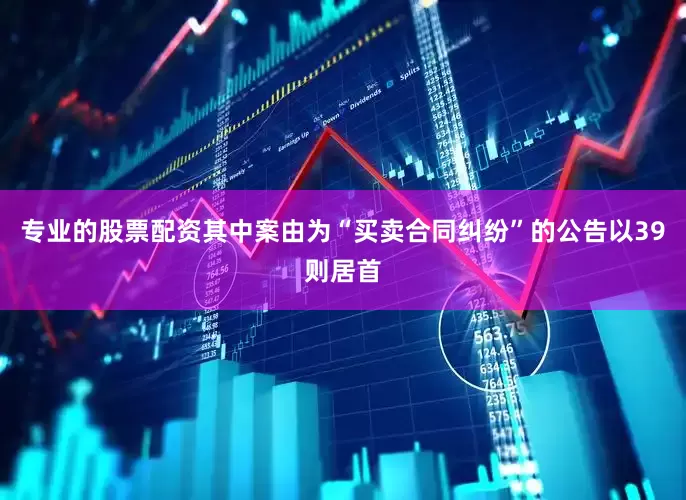 专业的股票配资其中案由为“买卖合同纠纷”的公告以39则居首