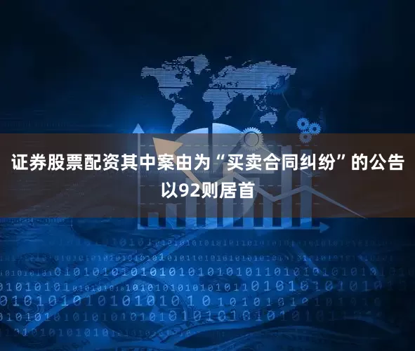 证券股票配资其中案由为“买卖合同纠纷”的公告以92则居首