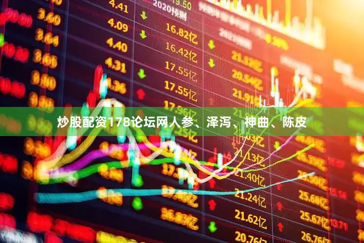 炒股配资178论坛网人参、泽泻、神曲、陈皮