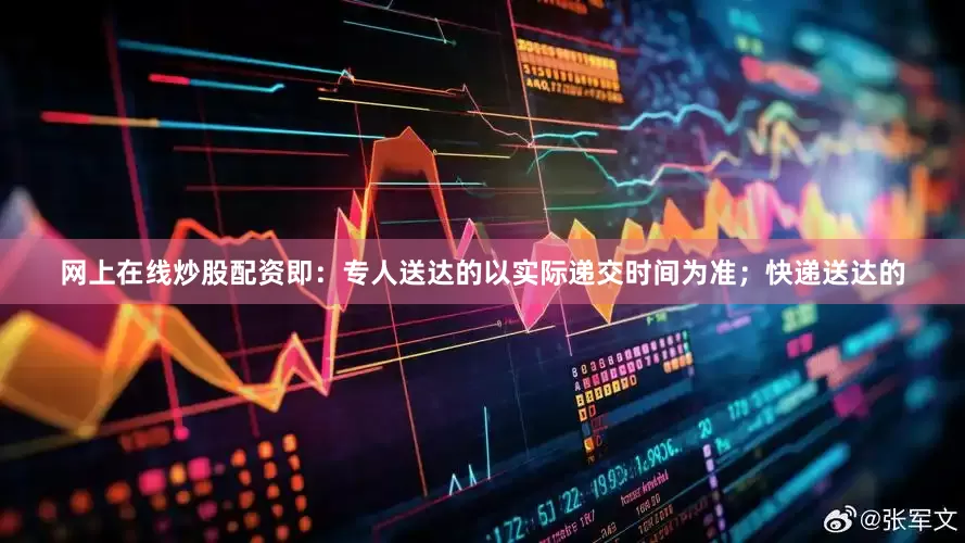 网上在线炒股配资即:专人送达的以实际递交时间为准;快递送达的